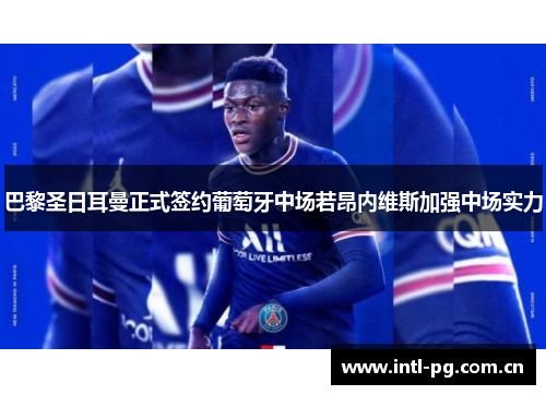 巴黎圣日耳曼正式签约葡萄牙中场若昂内维斯加强中场实力 巴黎圣日耳曼正式签约葡萄牙中场若昂内维斯加强中场实力